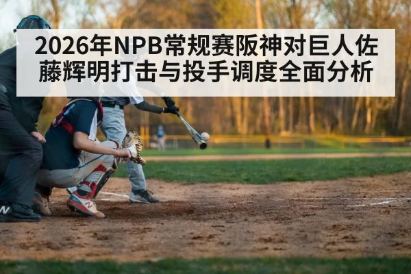 2026年NPB常规赛阪神对巨人佐藤辉明打击与投手调度全面分析